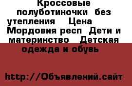 Кроссовые полуботиночки (без утепления) › Цена ­ 600 - Мордовия респ. Дети и материнство » Детская одежда и обувь   